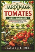 JARDINAGE DE TOMATES POUR DÉBUTANTS: Guide étape par étape pour cultiver des tomates juteuses et cultivées maison, de la graine à la récolte (French Edition) B0H1VS6WGY Book Cover