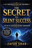 The Secret to Silent Success: The Art of Achieving Without Announcing B0HBRQ6RB1 Book Cover