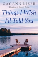 Things I Wish I'd Told You: Practical Guide to Memoir Writing B0BL2JTLL6 Book Cover