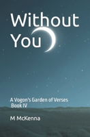 Without You: A Vogon's Garden of Verses (Book IV) B09K21SM1B Book Cover