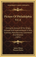 Picture Of Philadelphia V1-2: Giving An Account Of Its Origin, Increase And Improvements In Arts, Sciences, Manufactures, Commerce And Revenue 1104457253 Book Cover