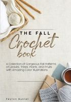 The Fall Crochet Book: A Collection of Gorgeous Fall Patterns of Leaves, Trees, Plants, and Fruits with Amazing Color Illustrations null Book Cover