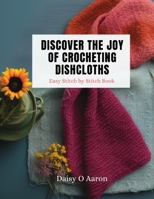 Discover the Joy of Crocheting Dishcloths: Easy Stitch by Stitch Book B0CNLJ4GGM Book Cover