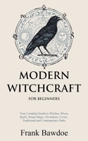 Modern Witchcraft for Beginners: Your Complete Guide to Witches, Wicca, Spells, Ritual Magic, Divination, Coven, Traditional and Contemporary Paths 1990508030 Book Cover