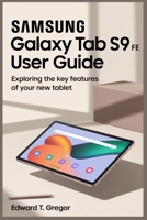 SAMSUNG GALAXY TAB S9 FE USER GUIDE: Exploring the Key Features of Your New Tablet B0FCSHPJSJ Book Cover