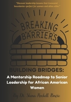 BREAKING BARRIERS, BUILDING BRIDGES: A Mentorship Roadmap to Senior Leadership for African American Women B0F1FQJYLG Book Cover