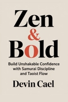Zen and Bold: Build Unshakable Confidence with Samurai Discipline and Taoist Flow B0FKSX4K6T Book Cover