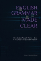 English Grammar Made Clear: How English Actually Works - Even If No One Ever Explained It Properly 6501891361 Book Cover