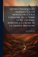 Lettres Physiques Et Morales, Sur Les Montagnes Et Sur L'Histoire De La Terre Et De L'Homme: Adressees A La Reine De La Grande Bretagne (1778) 1148309063 Book Cover