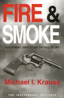 Fire and Smoke: Government, Lawsuits and the Rule of Law (Independent Institute Policy Reports) 0945999828 Book Cover