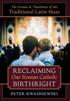 Reclaiming Our Roman Catholic Birthright: The Genius and Timeliness of the Traditional Latin Mass 1621385353 Book Cover