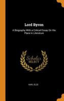 Lord Byron: A Biography With a Critical Essay on His Place in Literature 1016820674 Book Cover