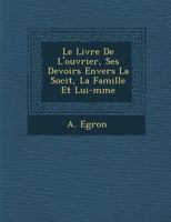 Le Livre de L'Ouvrier, Ses Devoirs Envers La Soci T, La Famille Et Lui-M Me 1288142676 Book Cover