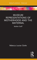 Museum Representations of Motherhood and the Maternal: Mother Stuff 1032106387 Book Cover