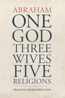 Abraham: One God, Three Wives, Five Religions 1931847894 Book Cover