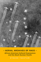 Aerial Archives of Race: African American Cultural Expressions and the Black Nuclear Pacific (Transpacific Studies) 0520416775 Book Cover