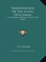 Vanderdecken Or The Flying Dutchman: A Legendary Drama In Four Acts 1019232056 Book Cover