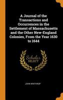 A Journal of the Transactions and Occurrences in the Settlement of Massachusetts and the Other New England Colonies, from the Year 1630-1644 0548565317 Book Cover
