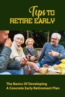 Tips To Retire Early: The Basics Of Developing A Concrete Early Retirement Plan B09L4NZXV6 Book Cover