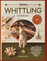 Whittling Guidebook: Learn to Carve Wood Using the latest Techniques and Get an Advanced Tips to Become an Expert B0DWSSX8HX Book Cover
