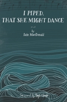 I Piped, That She Might Dance 1735774707 Book Cover