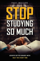 Stop Studying So Much: Helping students achieve better grades with half the study time 0692123806 Book Cover