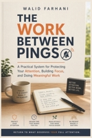 The Work Between Pings: A Practical System for Protecting Your Attention, Building Focus, and Doing Meaningful Work B0HH8NJ18J Book Cover