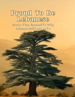 Proud To Be Lebanese: Stories That Remind Us Why Lebanon Still Lives in Us: A Heartfelt Celebration of Lebanon’s Legacy, Spirit, and People B0FG16XFRL Book Cover