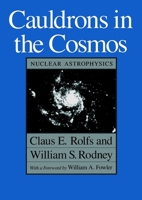 Cauldrons in the Cosmos: Nuclear Astrophysics (Theoretical Astrophysics Series) 0226724573 Book Cover