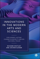 Innovations in the Modern Arts and Sciences: Explaining Lasting Change in Novelty-Driven Cultural Fields 1529239370 Book Cover