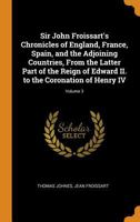 Sir John Froissart's Chronicles of England, France, Spain, and the Adjoining Countries, From the Latter Part of the Reign of Edward II. to the Coronation of Henry IV; Volume 3 1019227583 Book Cover