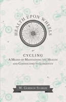 Health Upon Wheels; Or, Cycling as a Means of Maintaining the Health and Conducing to Longevity. 1473332249 Book Cover