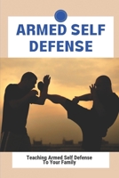 Armed Self Defense: Teaching Armed Self Defense To Your Family: Legal Personal Defense Weapons B095GJW324 Book Cover