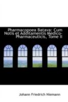 Pharmacopoea Batava: Cum Notis et Additamentis Medico-Pharmaceuticis, Tome II 0559362706 Book Cover