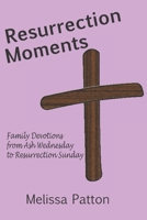 Resurrection Moments: Family devotions from Ash Wednesday to Resurrection Sunday B084YLK2YZ Book Cover