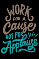 Work for A Cause Not For Applause: Daily Positivity Journal For Happiness, Wellness, Mindfulness & Self Care - Inspirational Journals To Write In, Writing Prompt Journal & Guided Journal Gifts For Men 1096958023 Book Cover