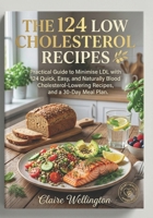 THE 124 LOW CHOLESTEROL RECIPES: Practical Guide to Minimise LDL with 124 Quick, Easy, and Naturally Blood Cholesterol-Lowering Recipes, and a 30-Day ... (THE COMPLETE LOW CHOLESTEROL DIET COOKBOOK) B0HBCJCN6D Book Cover