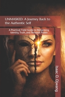 UNMASKED: A Journey Back to the Authentic Self: A Practical Field Guide to Reclaiming Identity, Truth, and Personal Power B0GD1X7NX5 Book Cover