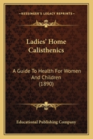 Ladies' Home Calisthenics: A Guide To Health For Women And Children 1104096609 Book Cover