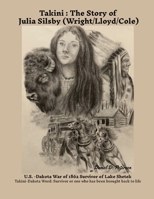 "Takini" The Story of Julia Silsby (Wright/Lloyd/Cole) U.S. / Dakota War of 1862 Survivor of Lake Shetek: (Takini: Dakota word: survivor or one who has been brought back to life) 1304992810 Book Cover