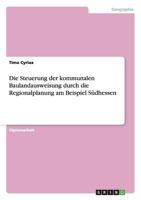 Die Steuerung der kommunalen Baulandausweisung durch die Regionalplanung am Beispiel S�dhessen 3638933288 Book Cover