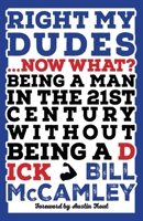 Right My Dudes... Now What? : Now What? Being a Man in the 21st Century Without Being a Dick 1963511751 Book Cover