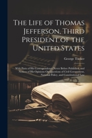 The Life of Thomas Jefferson, Third President of the United States: With Parts of His Correspondence Never Before Published, and Notices of His ... National Policy, and Constitutional Law 102166815X Book Cover