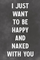 I Just Want To Be Happy And Naked With You: Lined Notebook - Better Than A Love Greeting Card 1673710085 Book Cover