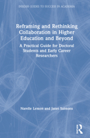 Reframing and Rethinking Collaboration in Higher Education and Beyond: A Practical Guide for Doctoral Students and Early Career Researchers 0367226146 Book Cover