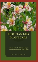 PERUVIAN LILY PLANT CARE: Novice Guide To Ultimate & Proper Grooming Techniques, Care & More B0CGL2SP97 Book Cover