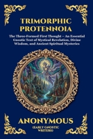Trimorphic Protennoia: The Three-Formed First Thought - An Essential Gnostic Text of Mystical Revelation, Divine Wisdom, and Ancient Spiritual ... Reading) (Library of Alexandria - Esoteric) 1807922987 Book Cover