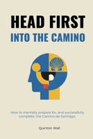 Head First Into The Camino: How to mentally prepare for, and successfully complete, the Camino de Santiago. 0998212431 Book Cover