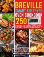 Breville Smart Air Fryer Oven Cookbook: 250 Affordable, Easy and Quick Recipes to Fulfill Your Family's Needs. B08LQQNC6C Book Cover