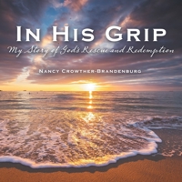 In His Grip: My Story of God's Rescue and Redemption 1664291768 Book Cover